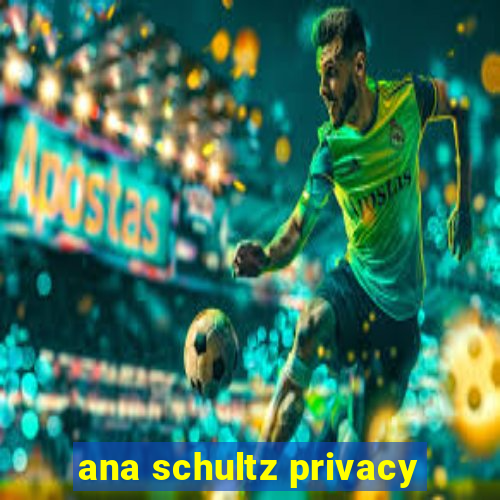 ana schultz privacy